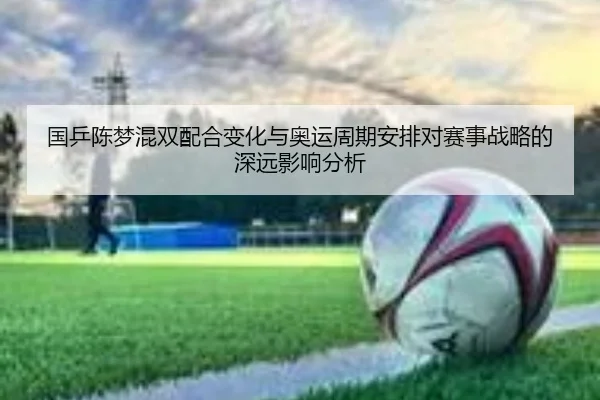 guo-ping-chen-meng-hun-shuang-pei-he-bian-hua-yu-ao-yun-zhou-qi-an-pai-dui-sai-shi-zhan-lve-de-shen-yuan-ying-xiang-fen-2-231.jpg
