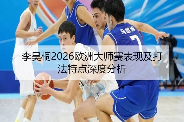 李昊桐2026欧洲大师赛表现及打法特点深度分析