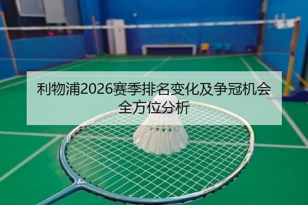 利物浦2026赛季排名变化及争冠机会全方位分析