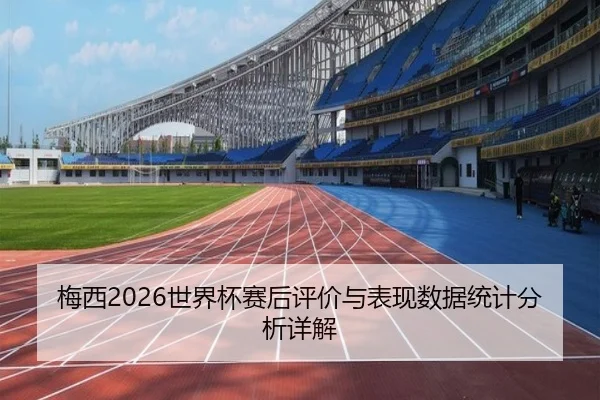 梅西2026世界杯赛后评价与表现数据统计分析详解