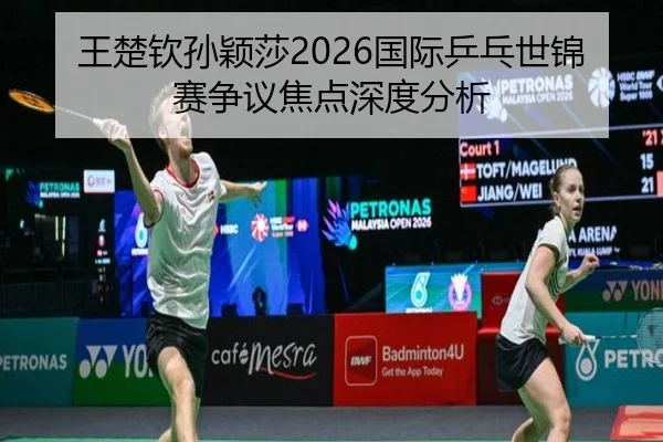 wang-chu-qin-sun-ying-sha-guo-ji-ping-pang-shi-jin-sai-zheng-yi-jiao-dian-shen-du-fen-xi-2-402.jpg