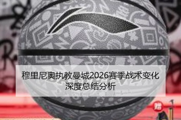 穆里尼奥执教曼城2026赛季战术变化深度总结分析