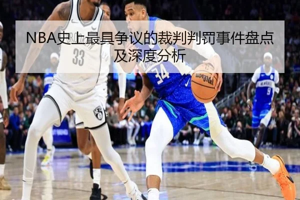 NBA史上最具争议的裁判判罚事件盘点及深度分析